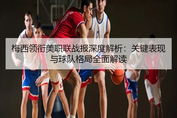 梅西领衔美职联战报深度解析：关键表现与球队格局全面解读