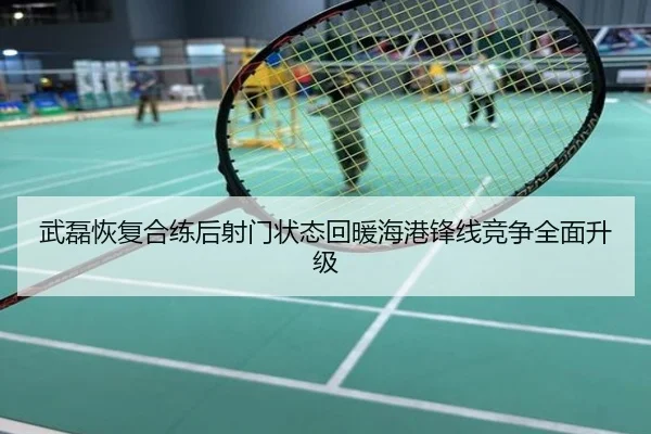 武磊恢复合练后射门状态回暖海港锋线竞争全面升级