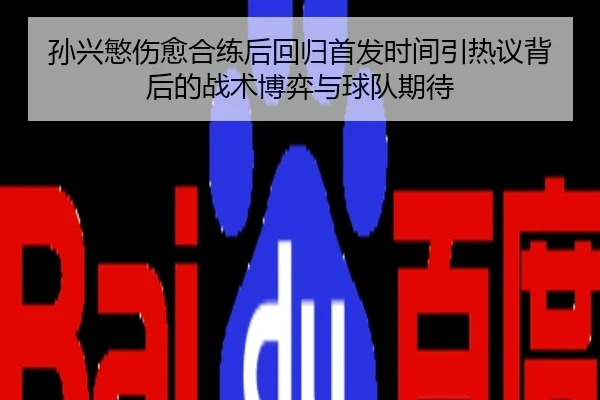 孙兴慜伤愈合练后回归首发时间引热议背后的战术博弈与球队期待